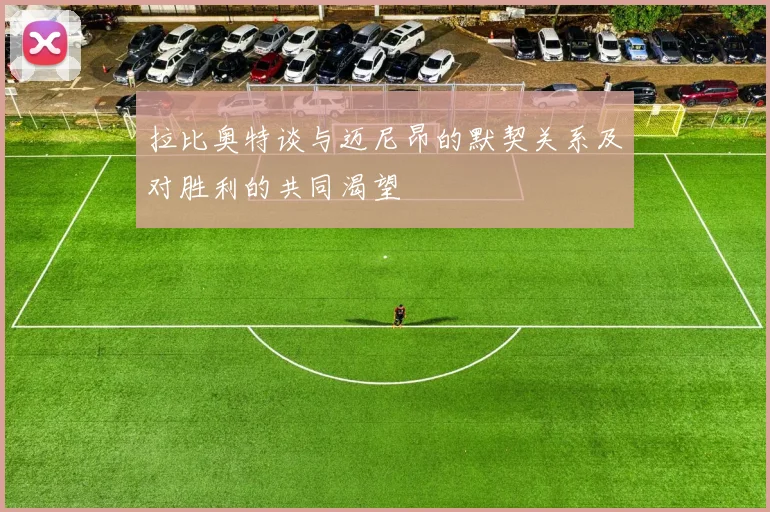 拉比奥特谈与迈尼昂的默契关系及对胜利的共同渴望