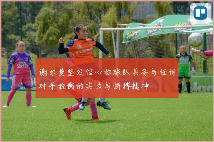 谢尔曼坚定信心称球队具备与任何对手抗衡的实力与拼搏精神