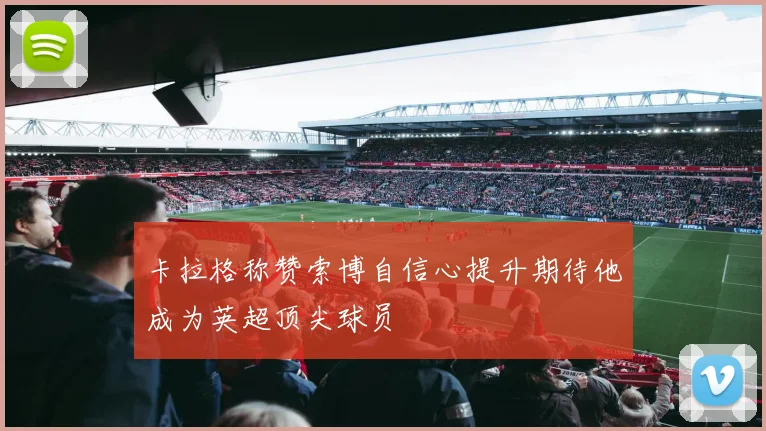 卡拉格称赞索博自信心提升期待他成为英超顶尖球员