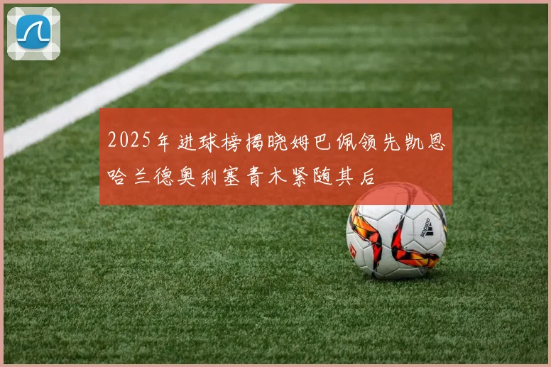 2025年进球榜揭晓姆巴佩领先凯恩哈兰德奥利塞青木紧随其后