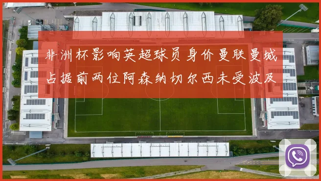 非洲杯影响英超球员身价曼联曼城占据前两位阿森纳切尔西未受波及