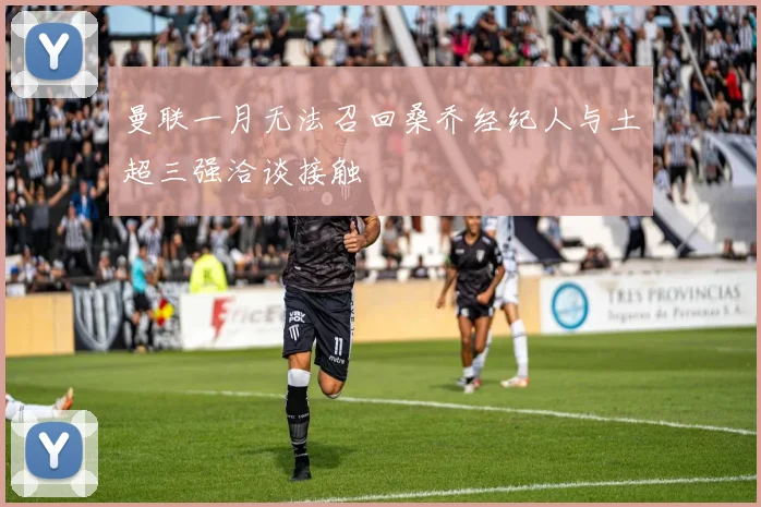 曼联一月无法召回桑乔经纪人与土超三强洽谈接触