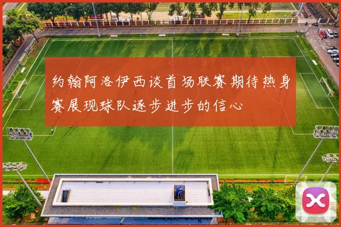 约翰阿洛伊西谈首场联赛期待热身赛展现球队逐步进步的信心