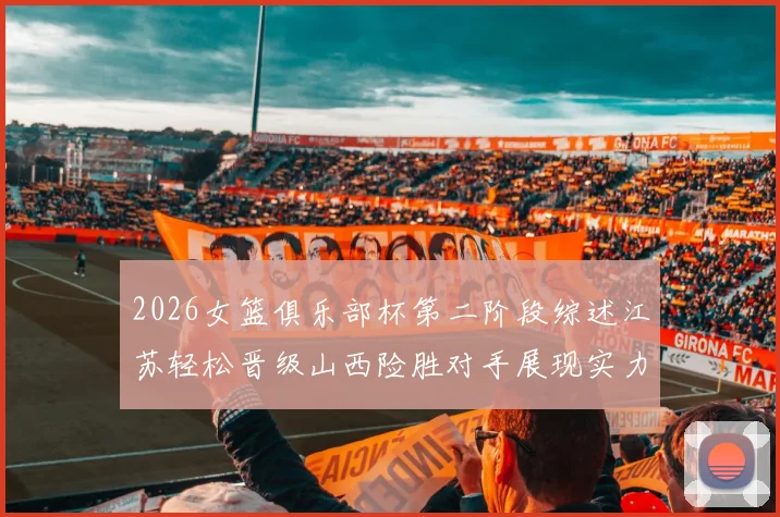 2026女篮俱乐部杯第二阶段综述江苏轻松晋级山西险胜对手展现实力