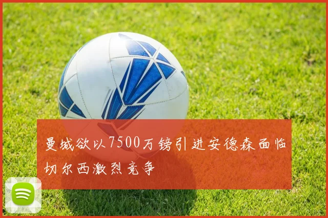 曼城欲以7500万镑引进安德森面临切尔西激烈竞争
