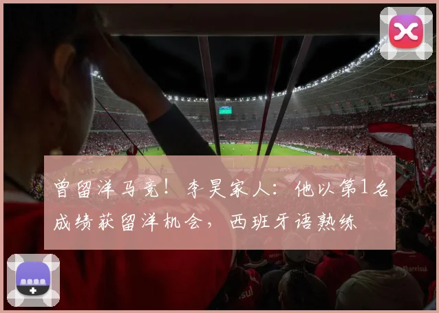 曾留洋马竞！李昊家人：他以第1名成绩获留洋机会，西班牙语熟练