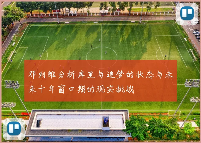 邓利维分析库里与追梦的状态与未来十年窗口期的现实挑战
