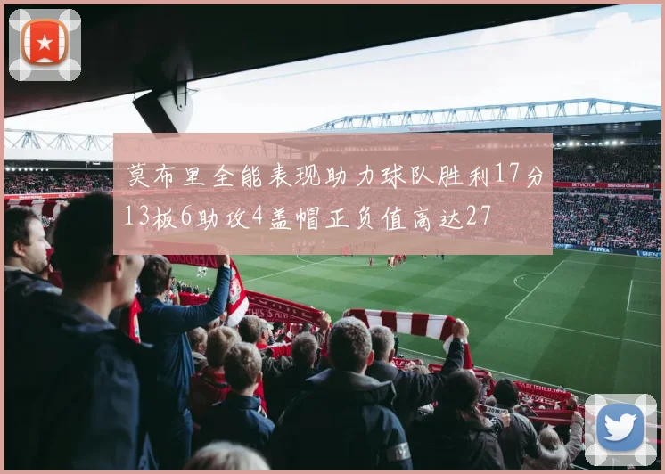 莫布里全能表现助力球队胜利17分13板6助攻4盖帽正负值高达27