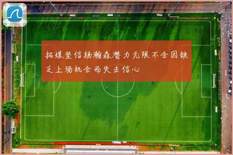 拓媒坚信杨瀚森潜力无限不会因缺乏上场机会而失去信心