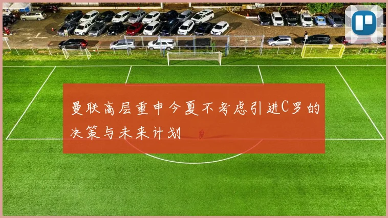 曼联高层重申今夏不考虑引进C罗的决策与未来计划