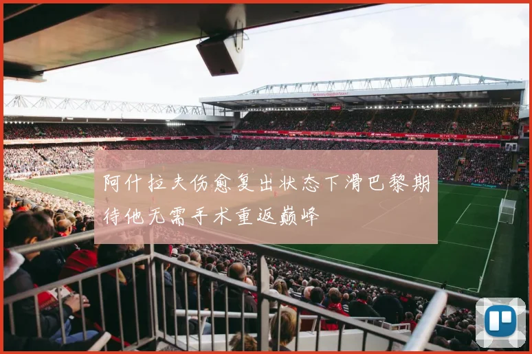 阿什拉夫伤愈复出状态下滑巴黎期待他无需手术重返巅峰