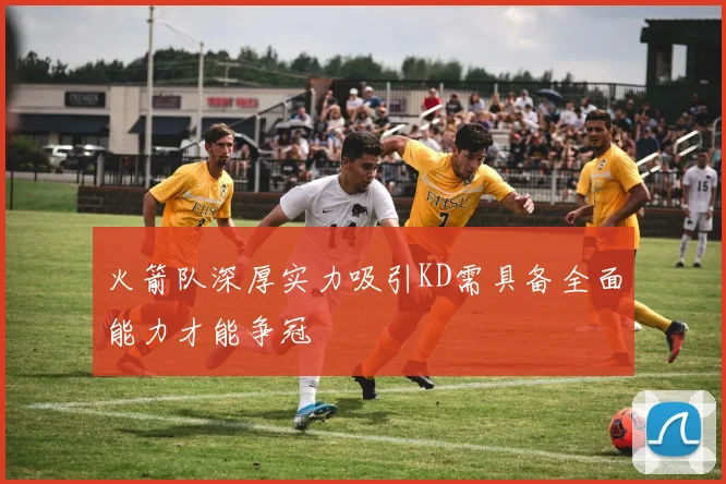 火箭队深厚实力吸引KD需具备全面能力才能争冠